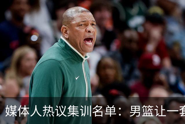 媒体人热议集训名单：男篮让一套首发 张镇麟缺席意外